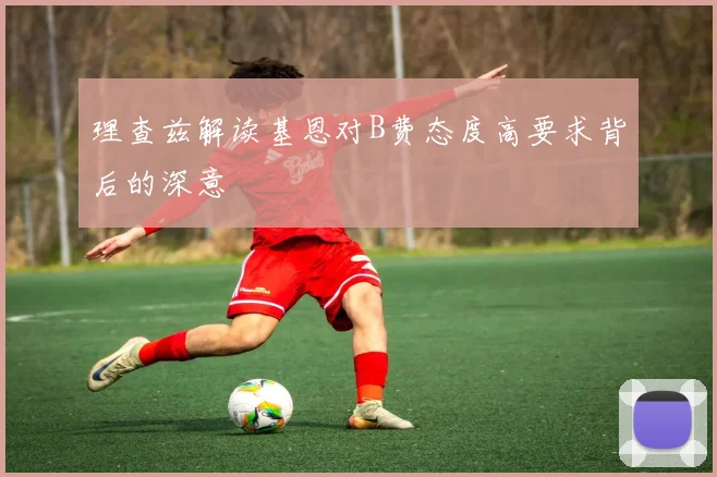 理查兹解读基恩对B费态度高要求背后的深意