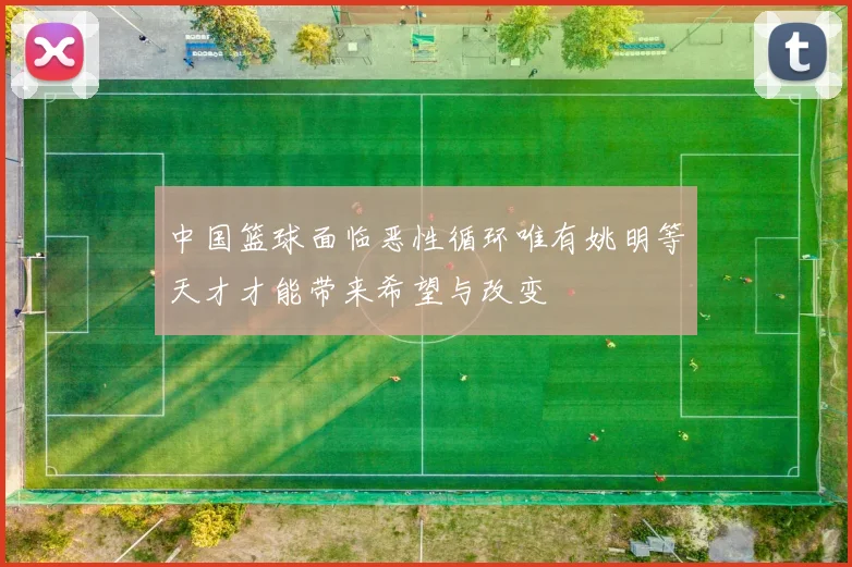 中国篮球面临恶性循环唯有姚明等天才才能带来希望与改变