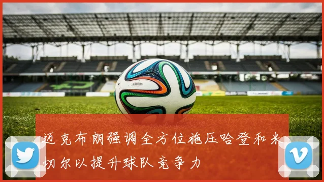 迈克布朗强调全方位施压哈登和米切尔以提升球队竞争力
