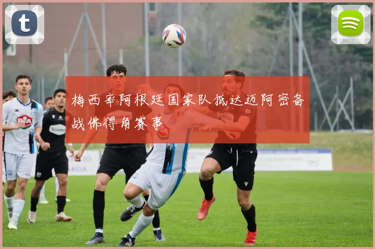 梅西率阿根廷国家队抵达迈阿密备战佛得角赛事