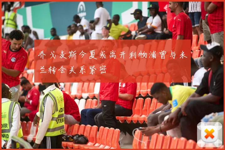 乔戈麦斯今夏或离开利物浦曾与米兰转会关系紧密