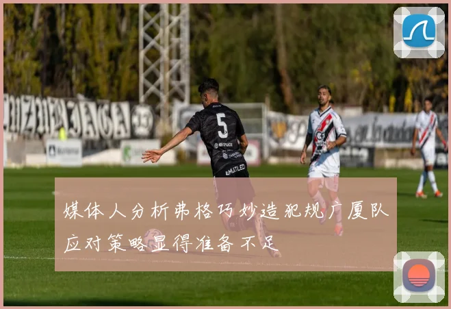 媒体人分析弗格巧妙造犯规广厦队应对策略显得准备不足