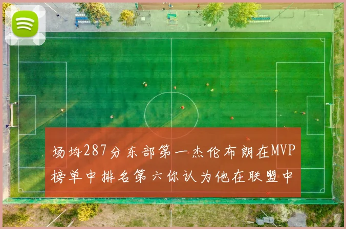 场均287分东部第一杰伦布朗在MVP榜单中排名第六你认为他在联盟中应排第几